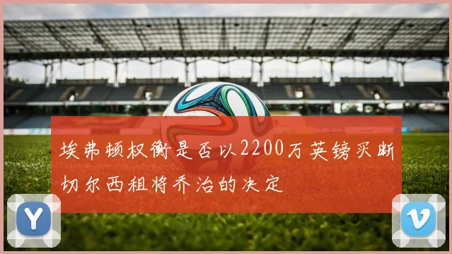 埃弗顿权衡是否以2200万英镑买断切尔西租将乔治的决定