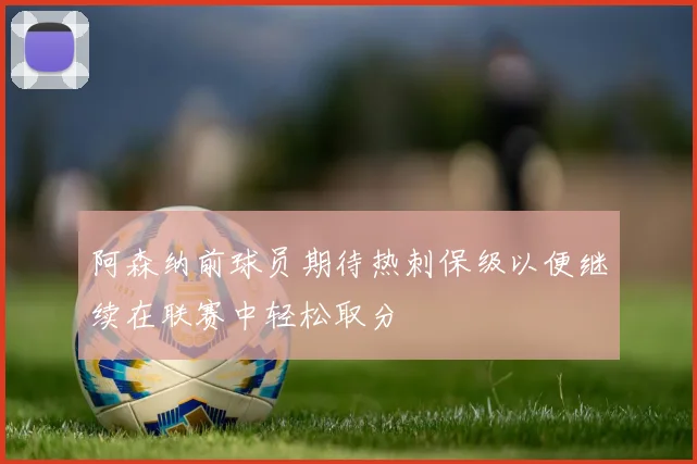 阿森纳前球员期待热刺保级以便继续在联赛中轻松取分