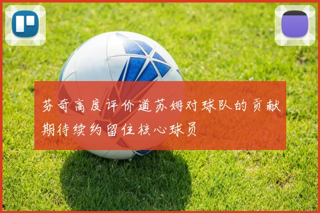 芬奇高度评价道苏姆对球队的贡献期待续约留住核心球员