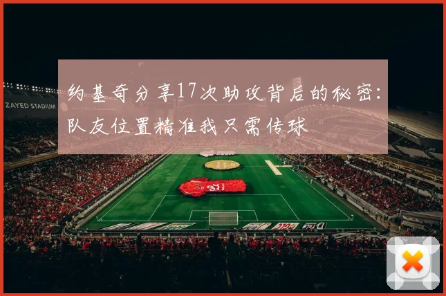 约基奇分享17次助攻背后的秘密：队友位置精准我只需传球