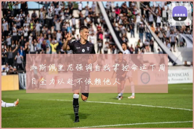 加斯佩里尼强调自我掌控命运下周日全力以赴不依赖他人