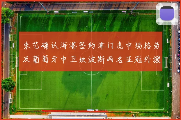 朱艺确认海港签约津门虎中场格劳及葡萄牙中卫坎波斯两名亚冠外援