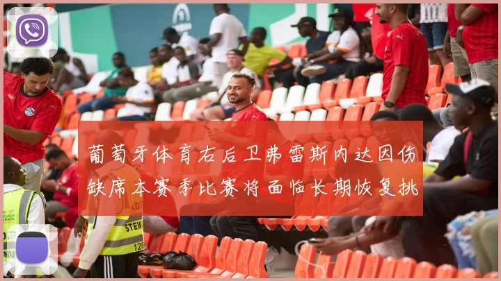 葡萄牙体育右后卫弗雷斯内达因伤缺席本赛季比赛将面临长期恢复挑战