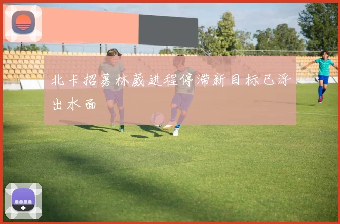 北卡招募林葳进程停滞新目标已浮出水面