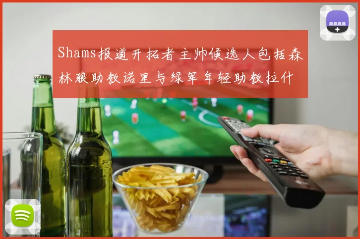 Shams报道开拓者主帅候选人包括森林狼助教诺里与绿军年轻助教拉什布鲁克