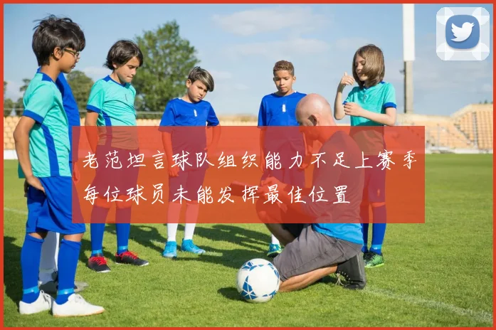 老范坦言球队组织能力不足上赛季每位球员未能发挥最佳位置