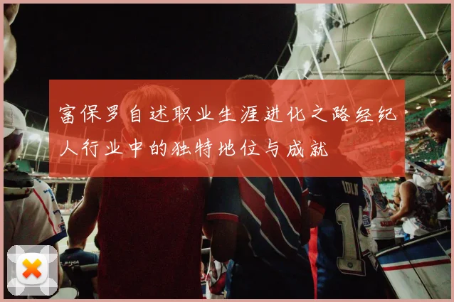 富保罗自述职业生涯进化之路经纪人行业中的独特地位与成就