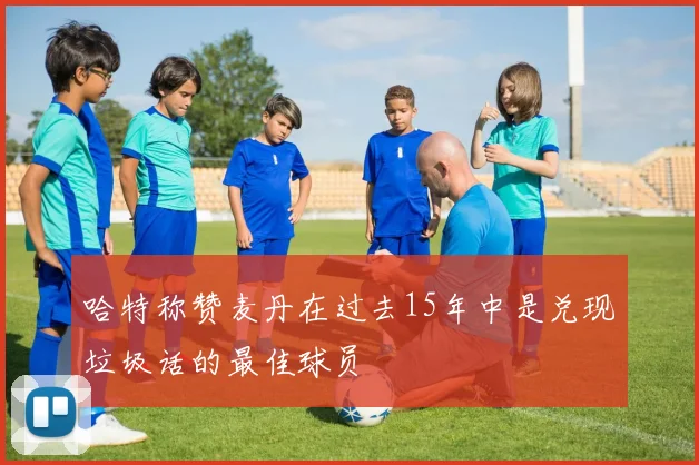 哈特称赞麦丹在过去15年中是兑现垃圾话的最佳球员