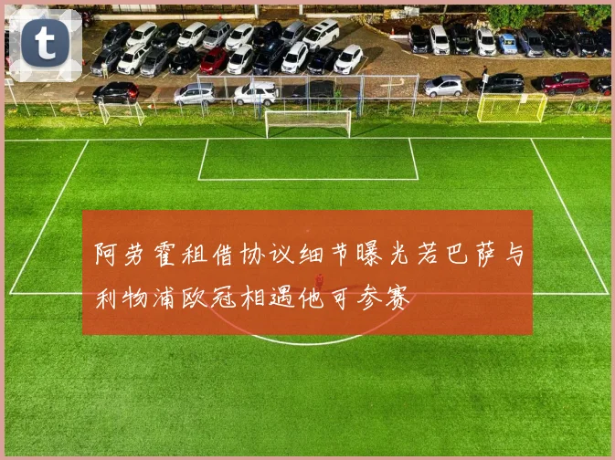 阿劳霍租借协议细节曝光若巴萨与利物浦欧冠相遇他可参赛