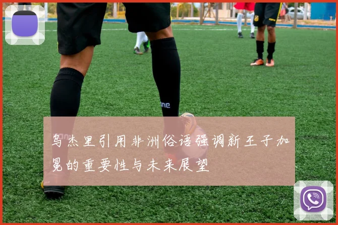 乌杰里引用非洲俗语强调新王子加冕的重要性与未来展望